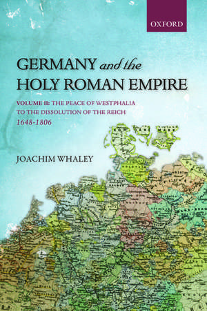 Germany and the Holy Roman Empire: Volume II: The Peace of Westphalia to the Dissolution of the Reich, 1648-1806 de Joachim Whaley