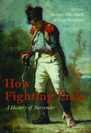 How Fighting Ends: A History of Surrender de Holger Afflerbach