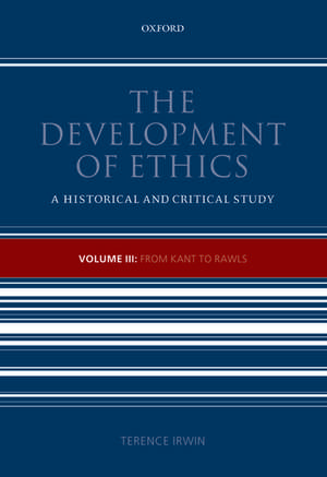 The Development of Ethics, Volume 3: From Kant to Rawls de Terence Irwin