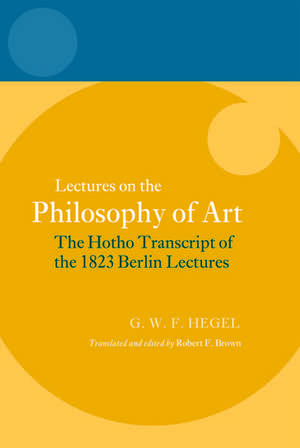 Hegel: Lectures on the Philosophy of Art: The Hotho Transcript of the 1823 Berlin Lectures de Robert F. Brown