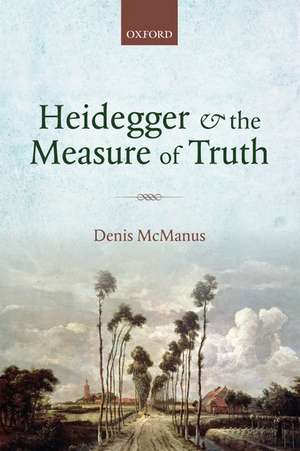 Heidegger and the Measure of Truth de Denis McManus