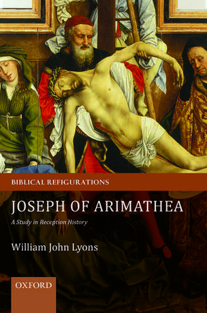 Joseph of Arimathea: A Study in Reception History de William John Lyons