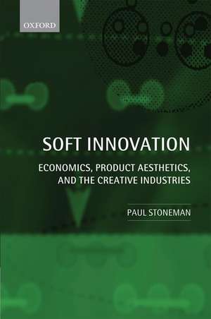 Soft Innovation: Economics, Product Aesthetics, and the Creative Industries de Paul Stoneman