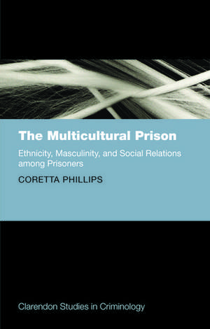 The Multicultural Prison: Ethnicity, Masculinity, and Social Relations among Prisoners de Coretta Phillips