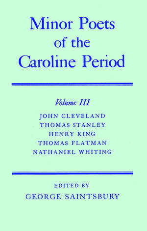 Minor Poets of the Caroline Period: Volume III: John Cleveland, Thomas Stanley, Henry King, Thomas Flatman, Nathaniel Whiting de John Cleveland