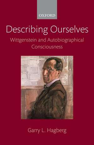 Describing Ourselves: Wittgenstein and Autobiographical Consciousness de Garry L. Hagberg