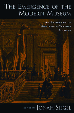 The Emergence of the Modern Museum: An Anthology of Nineteenth-Century Sources de Jonah Siegel