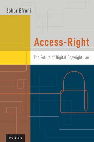 Access-Right: The Future of Digital Copyright Law de Zohar Efroni