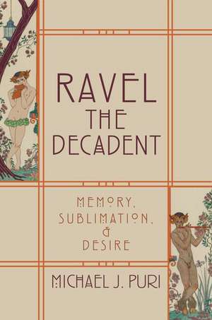 Ravel the Decadent: Memory, Sublimation, and Desire de Michael J. Puri