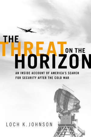 The Threat on the Horizon: An Inside Account of America's Search for Security after the Cold War de Loch K. Johnson