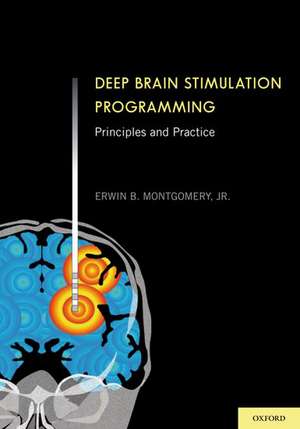 Deep Brain Stimulation Programming: Principles and Practice de MD, Erwin B. Montgomery, Jr.