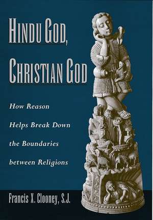 Hindu God, Christian God: How Reason Helps Break Down the Boundaries between Religions de Francis Clooney