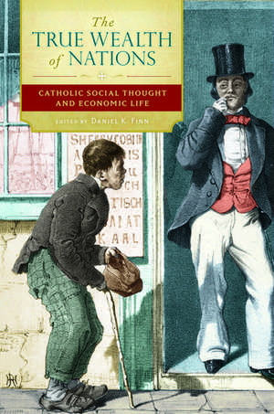 The True Wealth of Nations: Catholic Social Thought and Economic Life de Daniel Finn