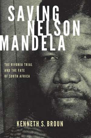 Saving Nelson Mandela: The Rivonia Trial and the Fate of South Africa de Kenneth S. Broun