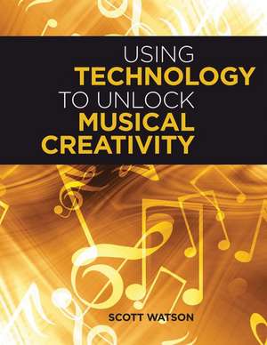 Using Technology to Unlock Musical Creativity de Scott Watson