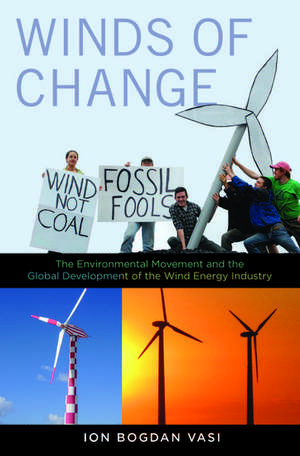 Winds of Change: The Environmental Movement and the Global Development of the Wind Energy Industry de Ion Bogdan Vasi