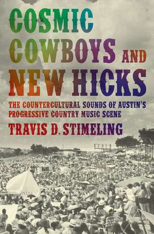 Cosmic Cowboys and New Hicks: The Countercultural Sounds of Austin's Progressive Country Music Scene de Travis D. Stimeling