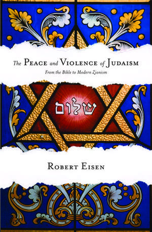 The Peace and Violence of Judaism: From the Bible to Modern Zionism de Robert Eisen