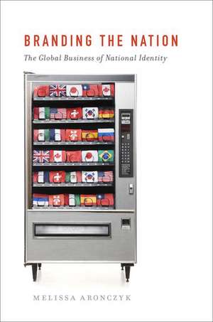 Branding the Nation: The Global Business of National Identity de Melissa Aronczyk