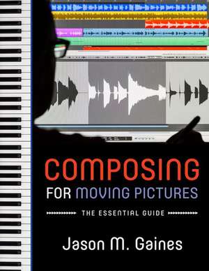 Composing for Moving Pictures: The Essential Guide de Jason M. Gaines