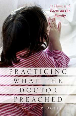 Practicing What the Doctor Preached: At Home with Focus on the Family de Susan B. Ridgely