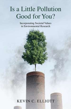 Is a Little Pollution Good for You?: Incorporating Societal Values in Environmental Research de Kevin Elliott