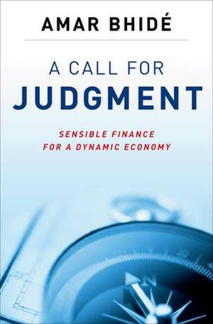 A Call for Judgment: Sensible Finance for a Dynamic Economy de Amar Bhidé