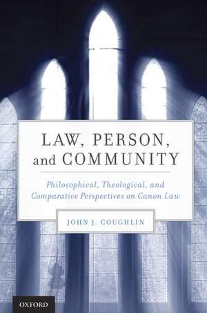 Law, Person, and Community: Philosophical, Theological, and Comparative Perspectives on Canon Law de John J. Coughlin