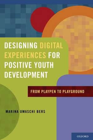 Designing Digital Experiences for Positive Youth Development: From Playpen to Playground de Marina Umaschi Bers