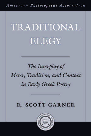 Traditional Elegy: The Interplay of Meter, Tradition, and Context in Early Greek Poetry de R. Scott Garner