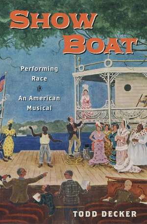Show Boat: Performing Race in an American Musical de Todd Decker