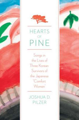 Hearts of Pine: Songs in the Lives of Three Korean Survivors of the Japanese Comfort Women de Joshua D. Pilzer