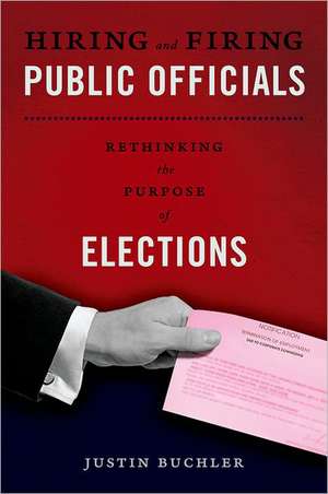 Hiring and Firing Public Officials: Rethinking the Purpose of Elections de Justin Buchler