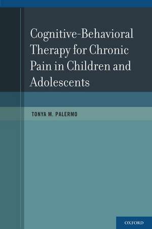 Cognitive-Behavioral Therapy for Chronic Pain in Children and Adolescents de Tonya M. Palermo