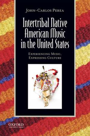 Intertribal Native American Music in the United States: Experiencing Music, Expressing Culture [With CDROM] de John-Carlos Perea