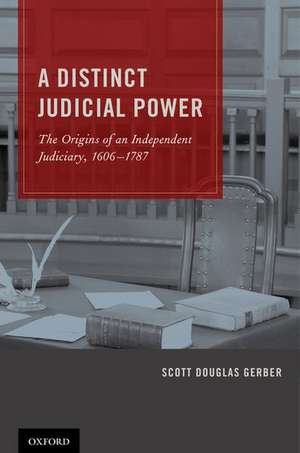 A Distinct Judicial Power: The Origins of an Independent Judiciary, 1606-1787 de Scott Douglas Gerber