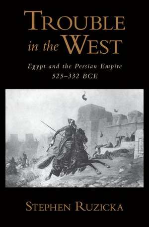 Trouble in the West: Egypt and the Persian Empire, 525-332 BC de Stephen Ruzicka