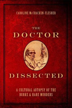 The Doctor Dissected: A Cultural Autopsy of the Burke and Hare Murders de Caroline McCracken-Flesher