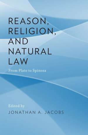 Reason, Religion, and Natural Law: From Plato to Spinoza de Jonathan A. Jacobs