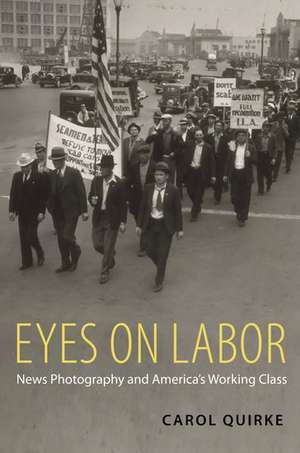 Eyes on Labor: News Photography and America's Working Class de Carol Quirke