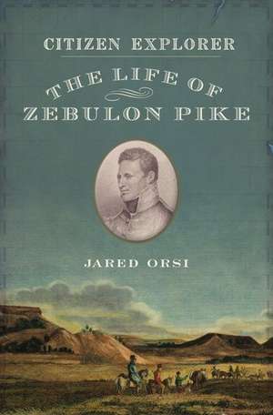 Citizen Explorer: The Adventurous Life of Zebulon Pike de Jared Orsi