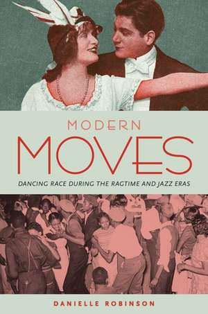 Modern Moves: Dancing Race during the Ragtime and Jazz Eras de Danielle Robinson