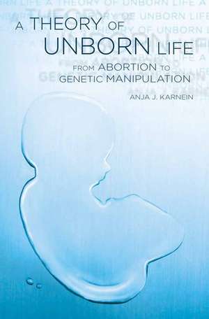 A Theory of Unborn Life: From Abortion to Genetic Manipulation de Anja Karnein