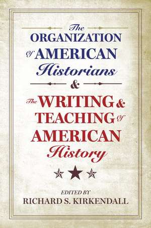 The Organization of American Historians and the Writing and Teaching of American History de Richard S. Kirkendall