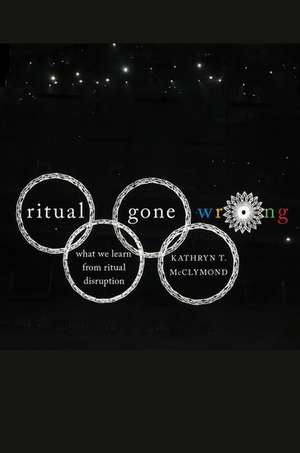 Ritual Gone Wrong: What We Learn from Ritual Disruption de Kathryn T. McClymond