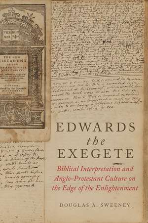 Edwards the Exegete: Biblical Interpretation and Anglo-Protestant Culture on the Edge of the Enlightenment de Douglas A. Sweeney