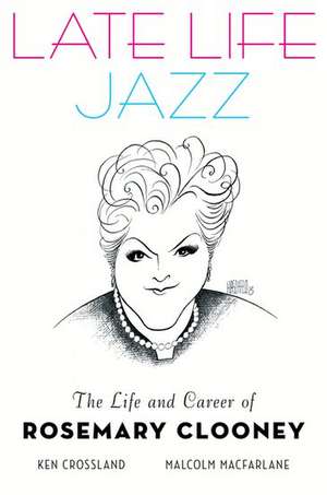 Late Life Jazz: The Life and Career of Rosemary Clooney de Ken Crossland