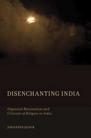 Disenchanting India: Organized Rationalism and Criticism of Religion in India de Johannes Quack