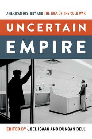 Uncertain Empire: American History and the Idea of the Cold War de Joel Isaac
