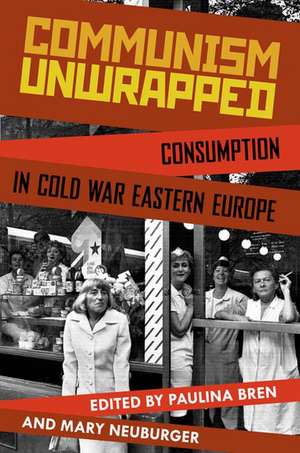 Communism Unwrapped: Consumption in Cold War Eastern Europe de Paulina Bren